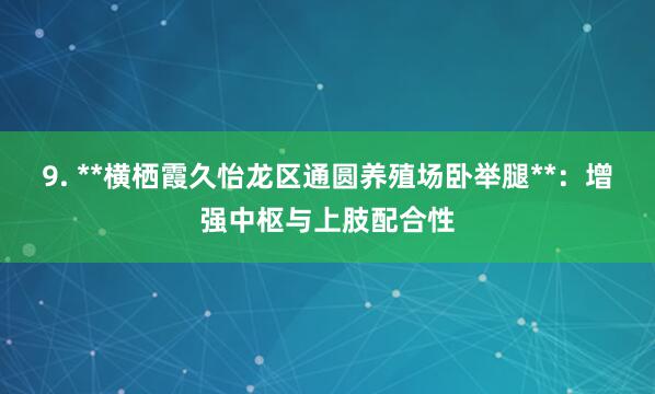 9. **横栖霞久怡龙区通圆养殖场卧举腿**：增强中枢与上肢配合性